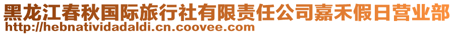 黑龍江春秋國(guó)際旅行社有限責(zé)任公司嘉禾假日營(yíng)業(yè)部