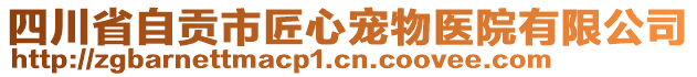 四川省自貢市匠心寵物醫(yī)院有限公司