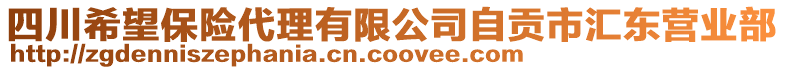 四川希望保險代理有限公司自貢市匯東營業(yè)部