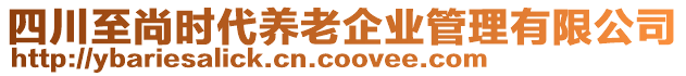 四川至尚時代養(yǎng)老企業(yè)管理有限公司