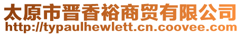 太原市晉香裕商貿(mào)有限公司