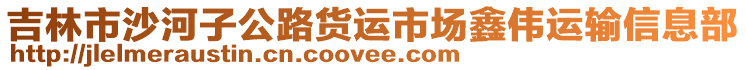 吉林市沙河子公路貨運市場鑫偉運輸信息部