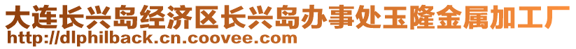 大連長(zhǎng)興島經(jīng)濟(jì)區(qū)長(zhǎng)興島辦事處玉隆金屬加工廠