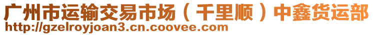 廣州市運(yùn)輸交易市場(chǎng)（千里順）中鑫貨運(yùn)部