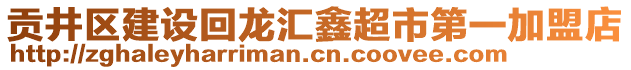 貢井區(qū)建設(shè)回龍匯鑫超市第一加盟店