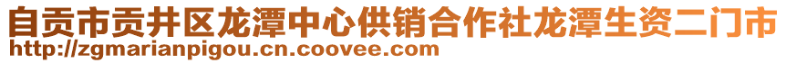 自貢市貢井區(qū)龍?zhí)吨行墓╀N合作社龍?zhí)渡Y二門市