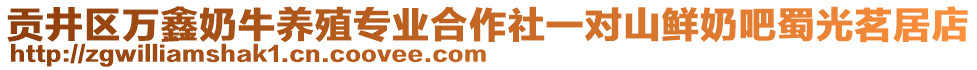 貢井區(qū)萬鑫奶牛養(yǎng)殖專業(yè)合作社一對山鮮奶吧蜀光茗居店