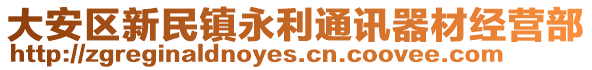 大安區(qū)新民鎮(zhèn)永利通訊器材經(jīng)營部