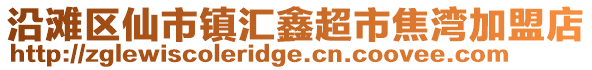 沿灘區仙市鎮匯鑫超市焦灣加盟店