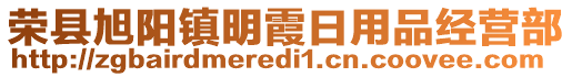 榮縣旭陽(yáng)鎮(zhèn)明霞日用品經(jīng)營(yíng)部