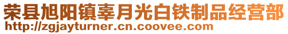 榮縣旭陽鎮(zhèn)辜月光白鐵制品經(jīng)營部