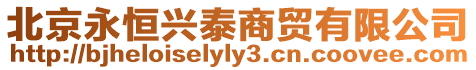 北京永恒興泰商貿有限公司
