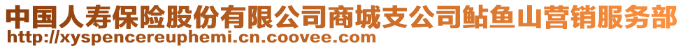 中國人壽保險股份有限公司商城支公司鲇魚山營銷服務(wù)部