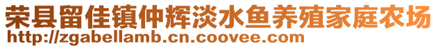 榮縣留佳鎮(zhèn)仲輝淡水魚養(yǎng)殖家庭農(nóng)場