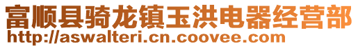 富順縣騎龍鎮玉洪電器經營部