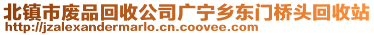 北鎮(zhèn)市廢品回收公司廣寧鄉(xiāng)東門橋頭回收站