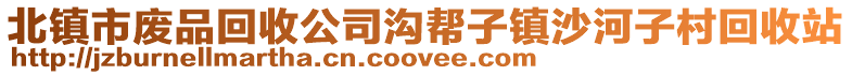 北鎮(zhèn)市廢品回收公司溝幫子鎮(zhèn)沙河子村回收站