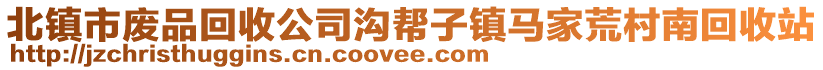 北鎮(zhèn)市廢品回收公司溝幫子鎮(zhèn)馬家荒村南回收站