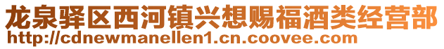 龍泉驛區(qū)西河鎮(zhèn)興想賜福酒類經(jīng)營部