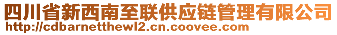 四川省新西南至聯(lián)供應(yīng)鏈管理有限公司