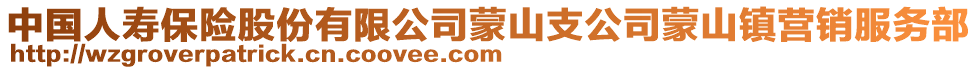 中國(guó)人壽保險(xiǎn)股份有限公司蒙山支公司蒙山鎮(zhèn)營(yíng)銷(xiāo)服務(wù)部