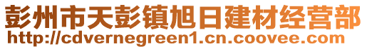 彭州市天彭鎮(zhèn)旭日建材經(jīng)營部