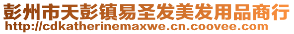 彭州市天彭鎮(zhèn)易圣發(fā)美發(fā)用品商行