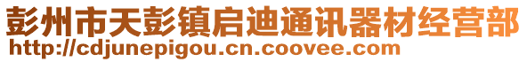 彭州市天彭鎮(zhèn)啟迪通訊器材經(jīng)營(yíng)部