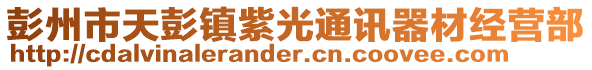 彭州市天彭鎮(zhèn)紫光通訊器材經(jīng)營部