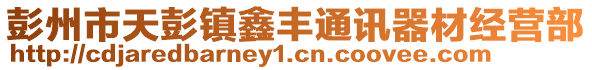 彭州市天彭鎮(zhèn)鑫豐通訊器材經(jīng)營部