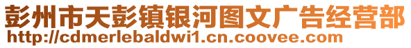 彭州市天彭鎮(zhèn)銀河圖文廣告經(jīng)營部