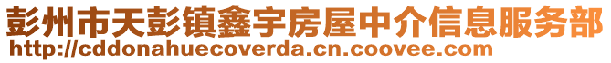 彭州市天彭鎮(zhèn)鑫宇房屋中介信息服務(wù)部