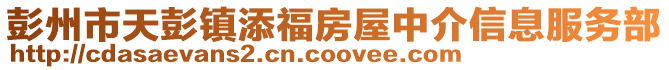 彭州市天彭鎮(zhèn)添福房屋中介信息服務(wù)部