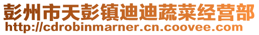 彭州市天彭鎮(zhèn)迪迪蔬菜經(jīng)營(yíng)部
