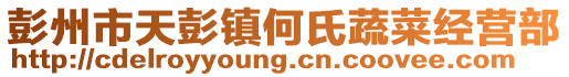 彭州市天彭鎮何氏蔬菜經營部