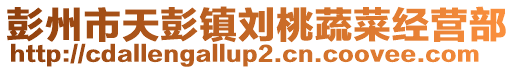 彭州市天彭鎮劉桃蔬菜經營部