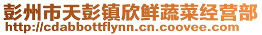 彭州市天彭鎮(zhèn)欣鮮蔬菜經(jīng)營(yíng)部
