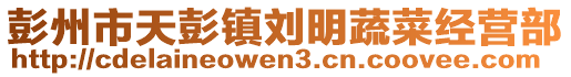 彭州市天彭鎮劉明蔬菜經營部