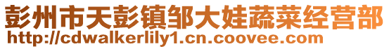 彭州市天彭鎮鄒大娃蔬菜經營部