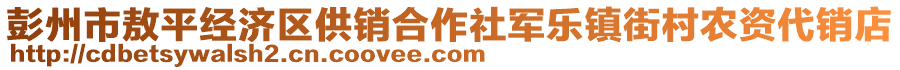 彭州市敖平經(jīng)濟(jì)區(qū)供銷合作社軍樂鎮(zhèn)街村農(nóng)資代銷店