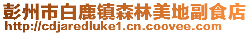 彭州市白鹿鎮(zhèn)森林美地副食店