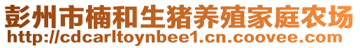 彭州市楠和生豬養(yǎng)殖家庭農(nóng)場