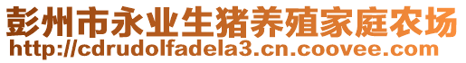 彭州市永業(yè)生豬養(yǎng)殖家庭農(nóng)場