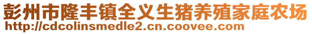 彭州市隆豐鎮(zhèn)全義生豬養(yǎng)殖家庭農(nóng)場(chǎng)
