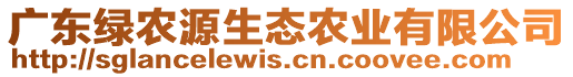 廣東綠農(nóng)源生態(tài)農(nóng)業(yè)有限公司