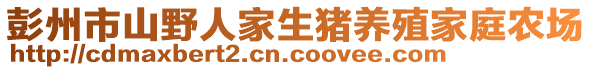 彭州市山野人家生豬養(yǎng)殖家庭農(nóng)場(chǎng)