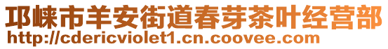 邛崍市羊安街道春芽茶葉經(jīng)營(yíng)部