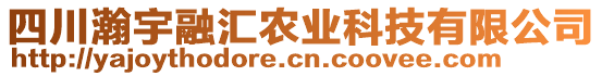 四川瀚宇融匯農(nóng)業(yè)科技有限公司