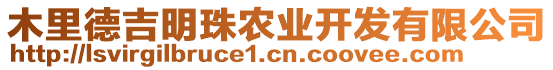 木里德吉明珠農(nóng)業(yè)開發(fā)有限公司