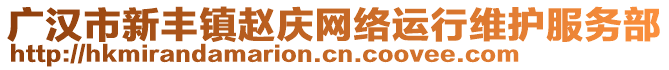 廣漢市新豐鎮(zhèn)趙慶網(wǎng)絡(luò)運(yùn)行維護(hù)服務(wù)部